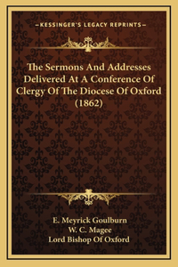 The Sermons And Addresses Delivered At A Conference Of Clergy Of The Diocese Of Oxford (1862)