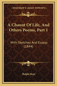 A Chaunt Of Life, And Others Poems, Part 1