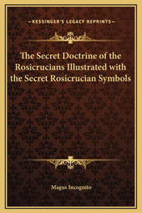 Secret Doctrine of the Rosicrucians Illustrated with the Secret Rosicrucian Symbols