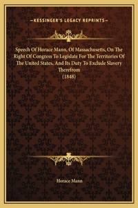 Speech Of Horace Mann, Of Massachusetts, On The Right Of Congress To Legislate For The Territories Of The United States, And Its Duty To Exclude Slavery Therefrom (1848)