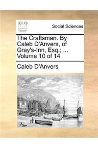 The Craftsman. by Caleb D'Anvers, of Gray's-Inn, Esq.; ... Volume 10 of 14