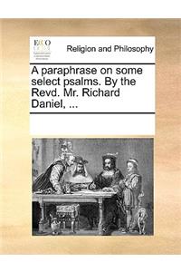 A paraphrase on some select psalms. By the Revd. Mr. Richard Daniel, ...