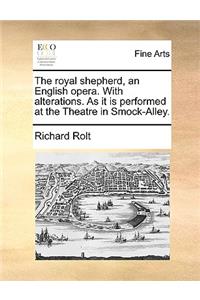 The Royal Shepherd, an English Opera. with Alterations. as It Is Performed at the Theatre in Smock-Alley.
