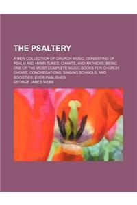 The Psaltery; A New Collection of Church Music, Consisting of Psalm and Hymn Tunes, Chants, and Anthems Being One of the Most Complete Music Books for