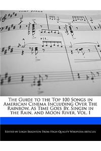 The Guide to the Top 100 Songs in American Cinema Including Over the Rainbow, as Time Goes By, Singin in the Rain, and Moon River, Vol. I
