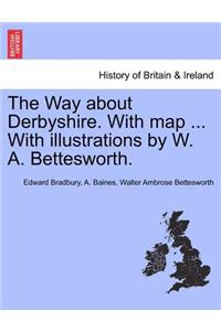 Way about Derbyshire. with Map ... with Illustrations by W. A. Bettesworth.