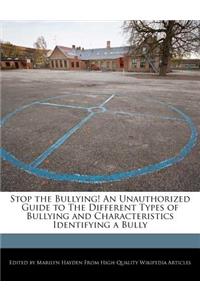 Stop the Bullying! an Unauthorized Guide to the Different Types of Bullying and Characteristics Identifying a Bully