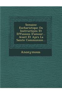 Semaine Eucharistique Ou Instructions Et Effusions D'Amour... Avant Et Apr S La Sainte Communion...