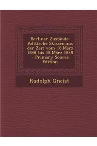 Berliner Zustande: Politische Skissen Aus Der Zeit Vom 18.Marz 1848 Bis 18.Marz 1849