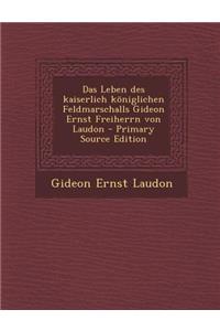 Das Leben Des Kaiserlich Koniglichen Feldmarschalls Gideon Ernst Freiherrn Von Laudon