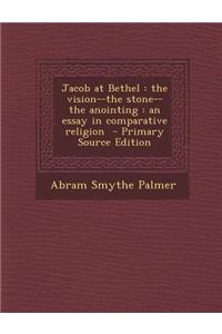 Jacob at Bethel: The Vision--The Stone--The Anointing: An Essay in Comparative Religion