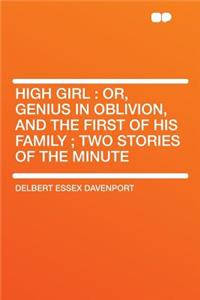 High Girl: Or, Genius in Oblivion, and the First of His Family; Two Stories of the Minute