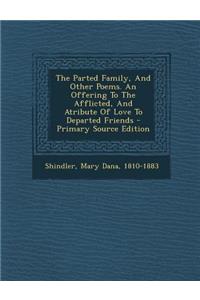 The Parted Family, and Other Poems. an Offering to the Afflicted, and Atribute of Love to Departed Friends - Primary Source Edition