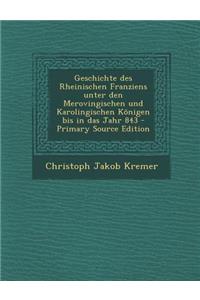 Geschichte Des Rheinischen Franziens Unter Den Merovingischen Und Karolingischen Konigen Bis in Das Jahr 843 - Primary Source Edition