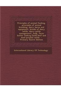 Principles of Animal Feeding, Principles of Animal Breeding, Dairy Barns and Equipment, Breeds of Dairy Cattle, Dairy-Cattle Management, Milk, Farm Butter Making [And] Beef and Dual-Purpose Cattle - Primary Source Edition
