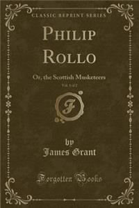 Philip Rollo, Vol. 1 of 2: Or, the Scottish Musketeers (Classic Reprint)