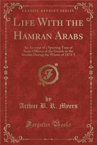 Life with the Hamran Arabs: An Account of a Sporting Tour of Some Officers of the Guards in the Soudan During the Winter of 1874-5 (Classic Reprint)