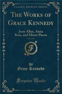 The Works of Grace Kennedy, Vol. 3 of 6: Jessy Allan, Anna Ross, and Minor Pieces (Classic Reprint)