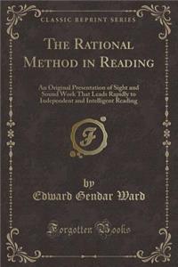 The Rational Method in Reading: An Original Presentation of Sight and Sound Work That Leads Rapidly to Independent and Intelligent Reading (Classic Reprint)