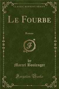 Le Fourbe: Roman (Classic Reprint)