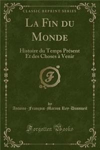La Fin Du Monde: Histoire Du Temps Prï¿½sent Et Des Choses ï¿½ Venir (Classic Reprint)