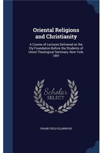 Oriental Religions and Christianity: A Course of Lectures Delivered on the Ely Foundation Before the Students of Union Theological Seminary, New York, 1891