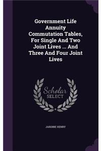 Government Life Annuity Commutation Tables, For Single And Two Joint Lives ... And Three And Four Joint Lives
