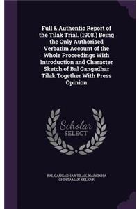 Full & Authentic Report of the Tilak Trial. (1908.) Being the Only Authorised Verbatim Account of the Whole Proceedings With Introduction and Character Sketch of Bal Gangadhar Tilak Together With Press Opinion