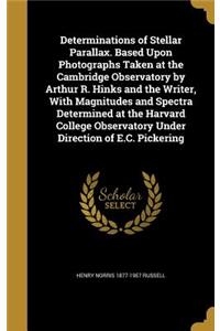 Determinations of Stellar Parallax. Based Upon Photographs Taken at the Cambridge Observatory by Arthur R. Hinks and the Writer, with Magnitudes and Spectra Determined at the Harvard College Observatory Under Direction of E.C. Pickering