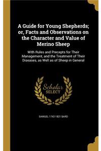 A Guide for Young Shepherds; or, Facts and Observations on the Character and Value of Merino Sheep