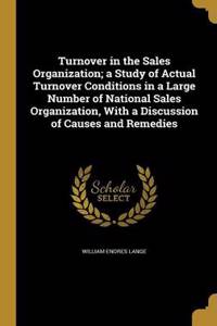 Turnover in the Sales Organization; a Study of Actual Turnover Conditions in a Large Number of National Sales Organization, With a Discussion of Causes and Remedies