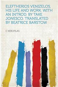 ELEFTHERIOS VENIZELOS, HIS LIFE AND WORK