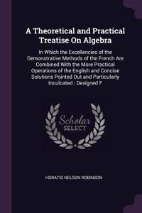 A Theoretical and Practical Treatise On Algebra