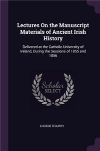 Lectures On the Manuscript Materials of Ancient Irish History: Delivered at the Catholic University of Ireland, During the Sessions of 1855 and 1856