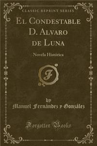 El Condestable D. Alvaro de Luna: Novela HistÃ³rica (Classic Reprint)