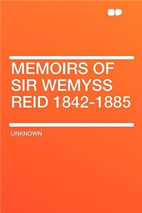 Memoirs of Sir Wemyss Reid 1842-1885