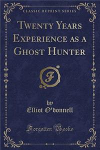 Twenty Years Experience as a Ghost Hunter (Classic Reprint)