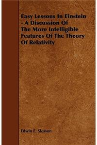 Easy Lessons In Einstein - A Discussion Of The More Intelligible Features Of The Theory Of Relativity