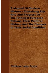 A Manual Of Modern History - Containing The Rise And Progress Of The Principal European Nations, Their Political History, And The Changes In Their Social Condition