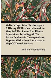 Walker's Expedition To Nicaragua - A History Of The Central American War; And The Sonora And Kinney Expeditions, Including All The Recent Diplomatic Correspondence, Together With A New And Accurate Map Of Central America