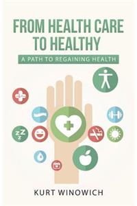 From Health Care to Healthy: A Path to Regaining Health