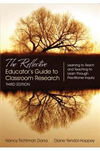 The Reflective Educator's Guide to Classroom Research: Learning to Teach and Teaching to Learn Through Practitioner Inquiry