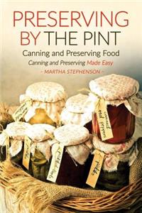 Preserving by the Pint - Canning and Preserving Food: Canning and Preserving Made Easy