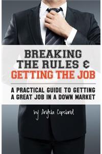 Breaking The Rules & Getting The Job: A Practical Guide to Getting a Great Job in a Down Market