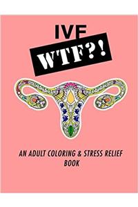 Ivf WTF?!: An Adult Coloring and Stress Relief Book: Volume 1 (IVF Help and Support)