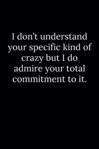 I don't understand your specific kind of crazy but I do admire your total commitment to it.