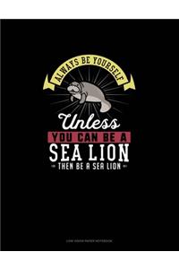 Always Be Yourself Unless You Can Be A Sea Lion Then Be A Sea Lion