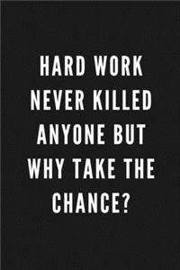 Hard Work Never Killed Anyone But Why Take The Chance?