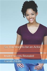 So, You Want to be an Actor?: Insider Secrets Revealed