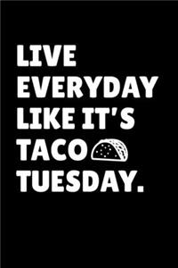 Live Everyday Like It's Taco Tuesday.